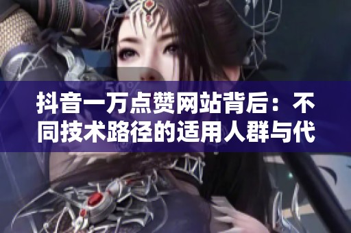 抖音一万点赞网站背后：不同技术路径的适用人群与代价