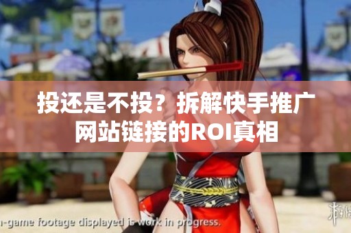 投还是不投？拆解快手推广网站链接的ROI真相
