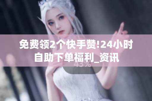 免费领2个快手赞!<a href=