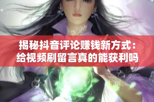 揭秘抖音评论赚钱新方式：给视频刷留言真的能获利吗？
