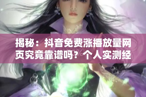 揭秘:抖音免费涨播放量网页究竟靠谱吗?个人实测经验分享 揭秘:抖音免费涨播放量网页究竟靠谱吗?个人实测经验分享