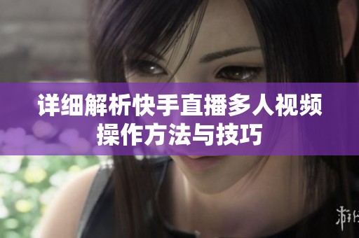 详细解析快手直播多人视频操作方法与技巧