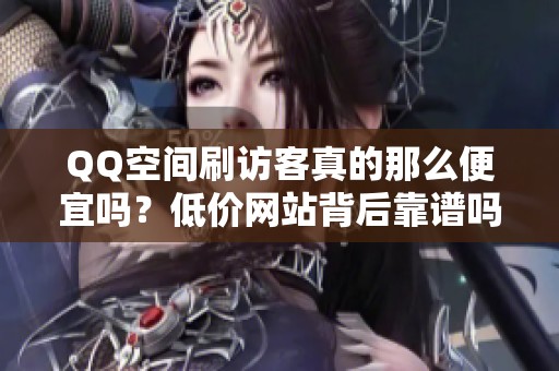 QQ空间刷访客真的那么便宜吗？低价网站背后靠谱吗？