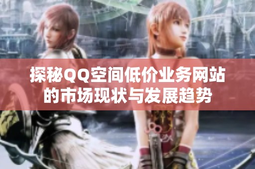探秘QQ空间低价业务网站的市场现状与发展趋势