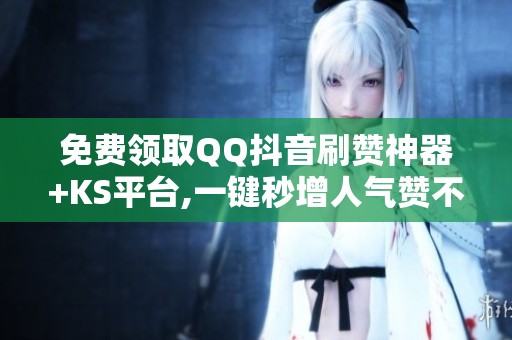 免费领取QQ抖音刷赞神器+<a href=