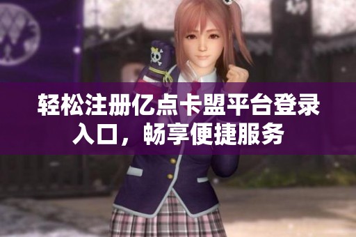 轻松注册亿点卡盟平台登录入口,畅享便捷服务 轻松注册亿点卡盟平台登录入口,畅享便捷服务