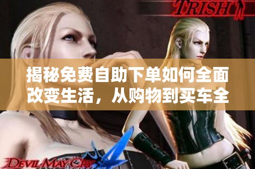 揭秘免费自助下单如何全面改变生活，从购物到买车全搞定！
