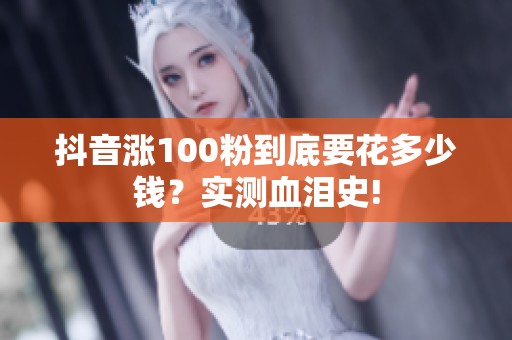 抖音涨100粉到底要花多少钱？实测血泪史!
