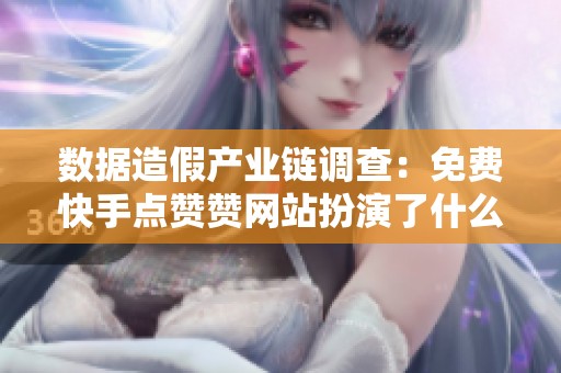 数据造假产业链调查：免费快手点赞赞网站扮演了什么角色？