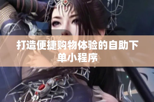 打造便捷购物体验的自助下单小程序 打造便捷购物体验的自助下单小程序
