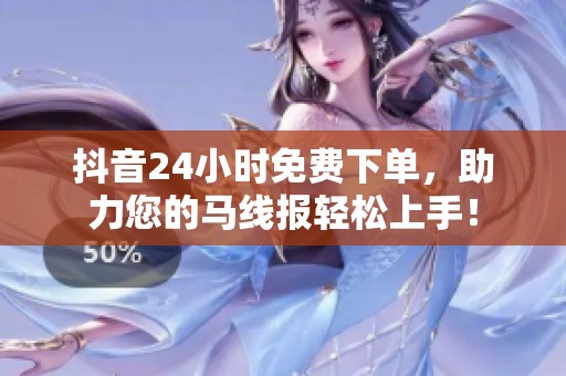 抖音24小时免费下单,助力您的马线报轻松上手! 抖音24小时免费下单,助力您的马线报轻松上手!