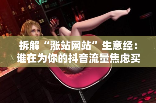 拆解“涨站网站”生意经：谁在为你的抖音流量焦虑买单？
