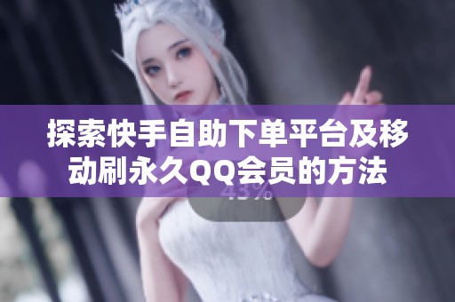 探索快手自助下单平台及移动刷永久QQ会员的方法