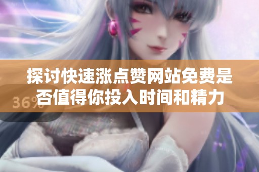 探讨快速涨点赞网站免费是否值得你投入时间和精力 探讨快速涨点赞网站免费是否值得你投入时间和精力