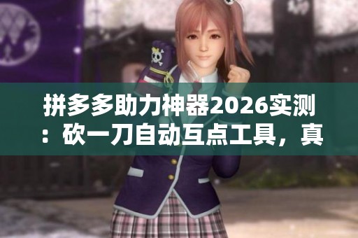 拼多多助力神器2026实测:砍一刀自动互点工具,真的能彻底破局吗? 拼多多助力神器2026实测:砍一刀自动互点工具,真的能彻底破局吗?