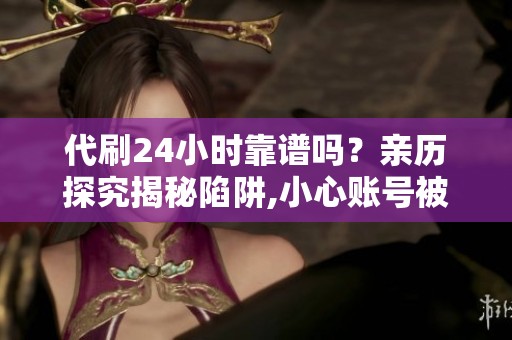 代刷24小时靠谱吗？亲历探究揭秘陷阱,小心账号被洗劫一空