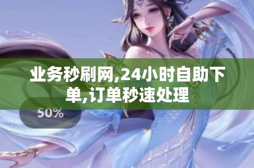 业务秒刷网,24小时自助下单,订单秒速处理