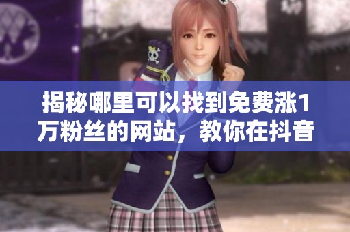 揭秘哪里可以找到免费涨1万粉丝的网站，教你在抖音、小红书等平台快速增加粉丝