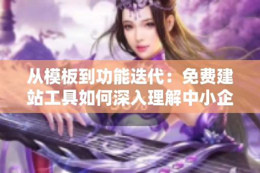 从模板到功能迭代:免费建站工具如何深入理解中小企业需求 从模板到功能迭代:免费建站工具如何深入理解中小企业需求