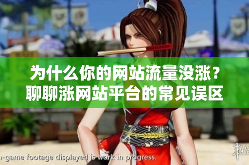 为什么你的网站流量没涨?聊聊涨网站平台的常见误区与正确用法 为什么你的网站流量没涨?聊聊涨网站平台的常见误区与正确用法