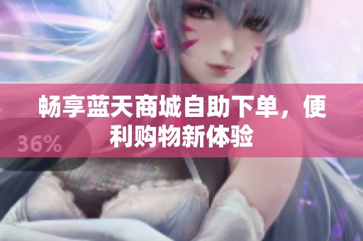 畅享蓝天商城自助下单，便利购物新体验