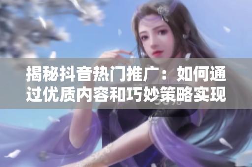 揭秘抖音热门推广：如何通过优质内容和巧妙策略实现零成本爆火