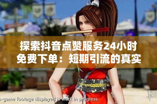探索抖音点赞服务24小时免费下单：短期引流的真实效果究竟如何？