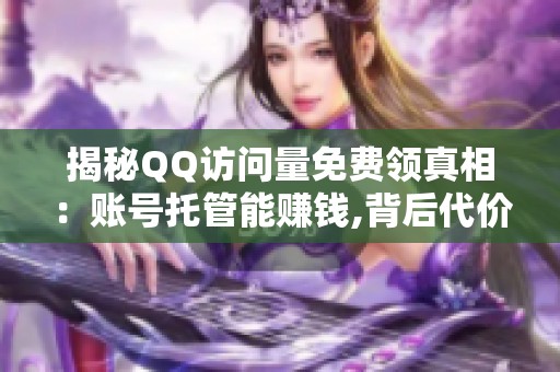 揭秘QQ访问量免费领真相:账号托管能赚钱,背后代价知多少? 揭秘QQ访问量免费领真相:账号托管能赚钱,背后代价知多少?