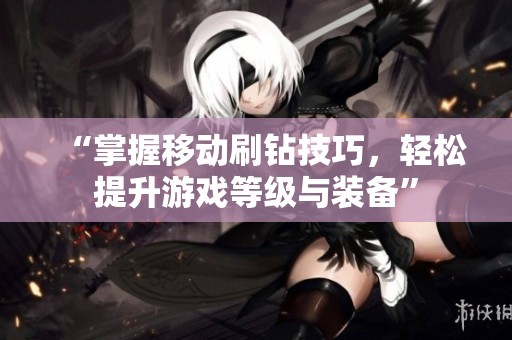 “掌握移动刷钻技巧,轻松提升游戏等级与装备” “掌握移动刷钻技巧,轻松提升游戏等级与装备”