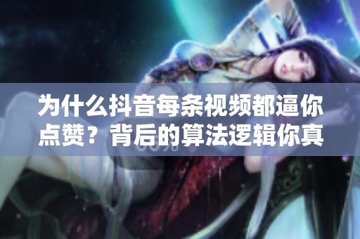 为什么抖音每条视频都逼你点赞?背后的算法逻辑你真懂吗 为什么抖音每条视频都逼你点赞?背后的算法逻辑你真懂吗