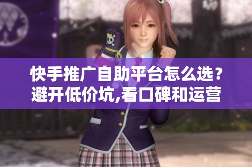 快手推广自助平台怎么选?避开低价坑,看口碑和运营时间 快手推广自助平台怎么选?避开低价坑,看口碑和运营时间