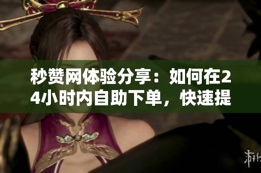 秒赞网体验分享:如何在24小时内自助下单,快速提升社交媒体互动效果 秒赞网体验分享:如何在24小时内自助下单,快速提升社交媒体互动效果