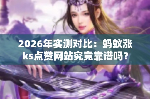 2026年实测对比:蚂蚁涨ks点赞网站究竟靠谱吗? 2026年实测对比:蚂蚁涨ks点赞网站究竟靠谱吗?