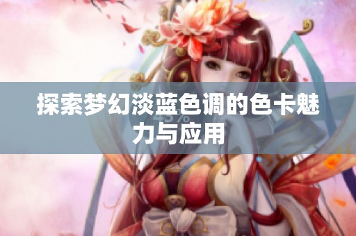探索梦幻淡蓝色调的色卡魅力与应用