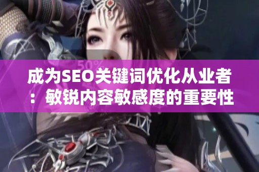 成为SEO关键词优化从业者:敏锐内容敏感度的重要性超越工具使用 成为SEO关键词优化从业者:敏锐内容敏感度的重要性超越工具使用
