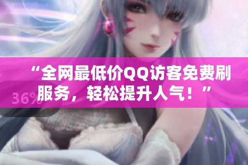 “全网最低价QQ访客免费刷服务,轻松提升人气!” “全网最低价QQ访客免费刷服务,轻松提升人气!”