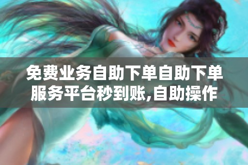 免费业务自助下单自助下单服务平台秒到账,自助操作快捷下单实时到 免费业务自助下单自助下单服务平台秒到账,自助操作快捷下单实时到