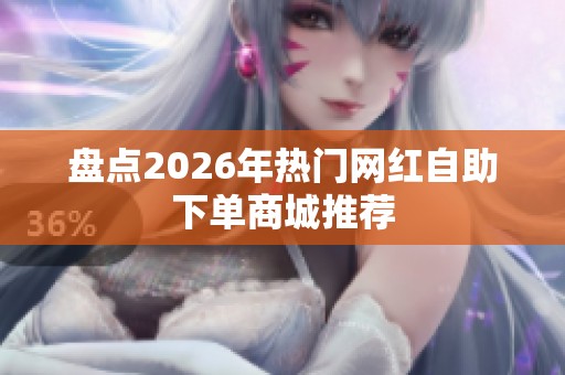 盘点2026年热门网红自助下单商城推荐 盘点2026年热门网红自助下单商城推荐