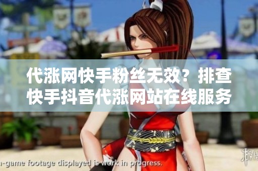 代涨网快手粉丝无效?排查快手抖音代涨网站在线服务的常见问题 代涨网快手粉丝无效?排查快手抖音代涨网站在线服务的常见问题