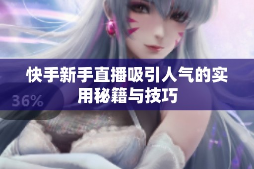 快手新手直播吸引人气的实用秘籍与技巧 快手新手直播吸引人气的实用秘籍与技巧