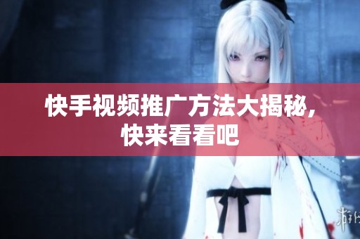 快手视频推广方法大揭秘,快来看看吧 快手视频推广方法大揭秘,快来看看吧