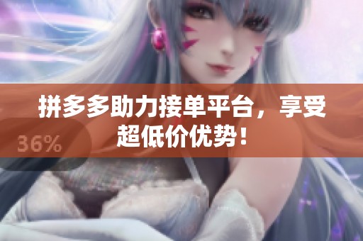 拼多多助力接单平台,享受超低价优势! 拼多多助力接单平台,享受超低价优势!