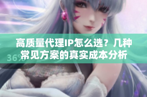 高质量代理IP怎么选?几种常见方案的真实成本分析 高质量代理IP怎么选?几种常见方案的真实成本分析