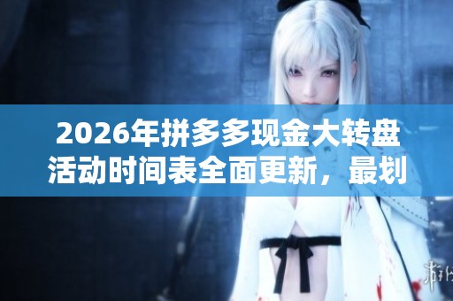 2026年拼多多现金大转盘活动时间表全面更新,最划算参与时段详解 2026年拼多多现金大转盘活动时间表全面更新,最划算参与时段详解