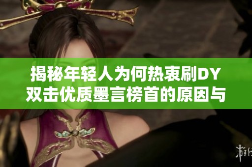 揭秘年轻人为何热衷刷DY双击优质墨言榜首的原因与短视频平台的热门机制