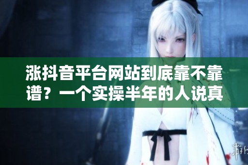 涨抖音平台网站到底靠不靠谱？一个实操半年的人说真话