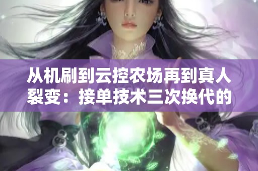 从机刷到云控农场再到真人裂变:接单技术三次换代的深度复盘与展望 从机刷到云控农场再到真人裂变:接单技术三次换代的深度复盘与展望