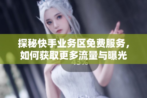 探秘快手业务区免费服务，如何获取更多流量与曝光
