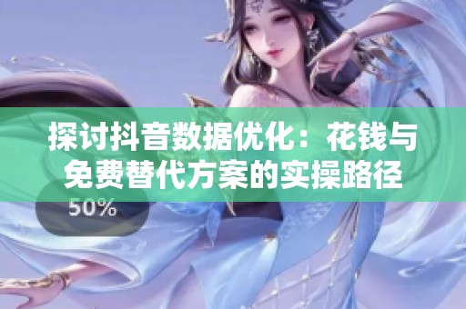 探讨抖音数据优化：花钱与免费替代方案的实操路径