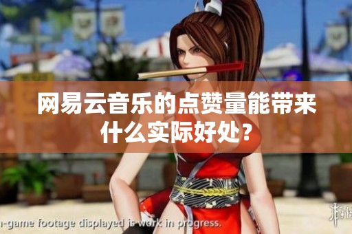 网易云音乐的点赞量能带来什么实际好处? 网易云音乐的点赞量能带来什么实际好处?